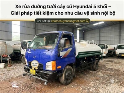 Xe rửa đường tưới cây cũ Hyundai 5 khối – Giải pháp tiết kiệm cho nhu cầu vệ sinh nội bộ